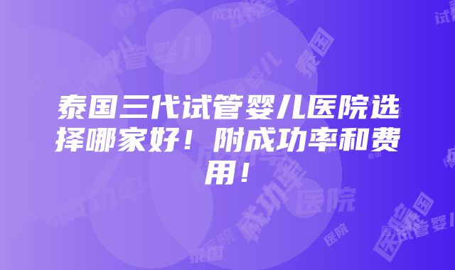 泰国三代试管婴儿医院选择哪家好！附成功率和费用！