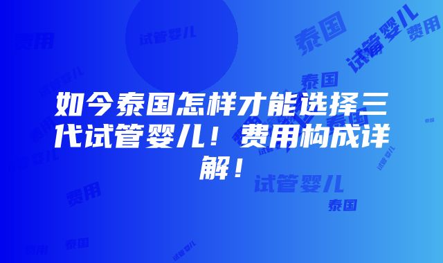 如今泰国怎样才能选择三代试管婴儿！费用构成详解！