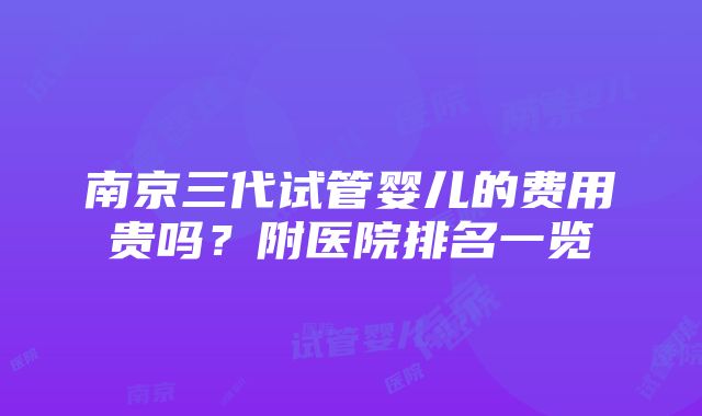 南京三代试管婴儿的费用贵吗？附医院排名一览