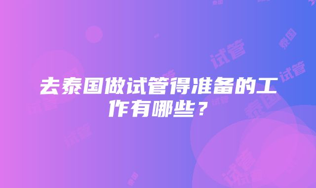 去泰国做试管得准备的工作有哪些？