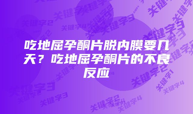 吃地屈孕酮片脱内膜要几天？吃地屈孕酮片的不良反应