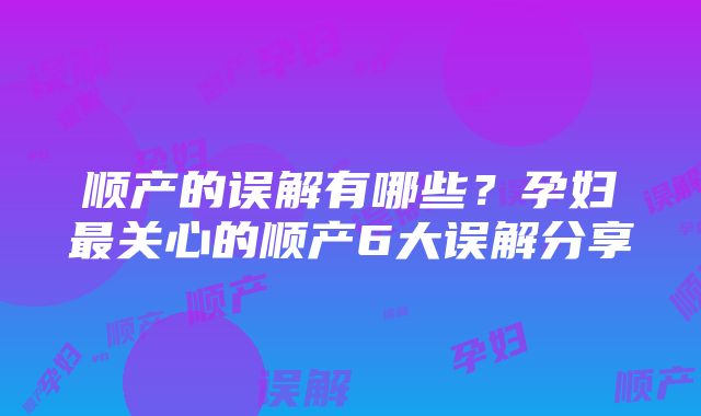 顺产的误解有哪些？孕妇最关心的顺产6大误解分享