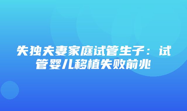 失独夫妻家庭试管生子：试管婴儿移植失败前兆