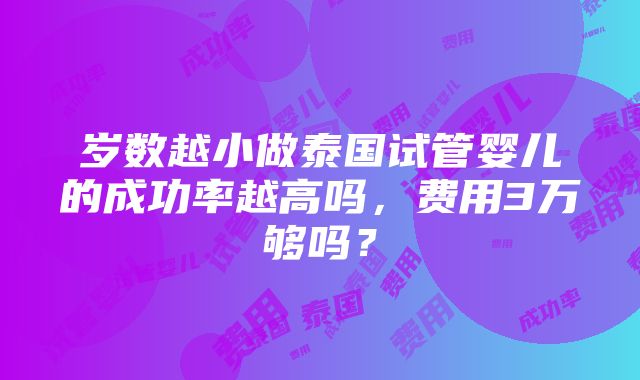 岁数越小做泰国试管婴儿的成功率越高吗，费用3万够吗？