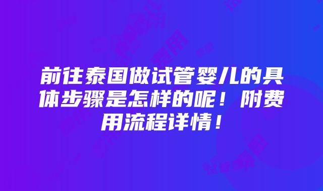 前往泰国做试管婴儿的具体步骤是怎样的呢！附费用流程详情！