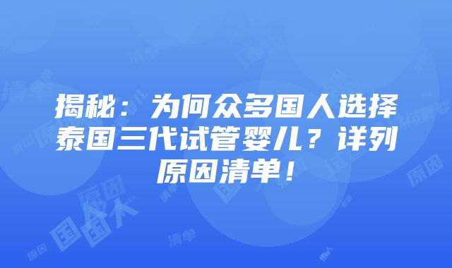 揭秘：为何众多国人选择泰国三代试管婴儿？详列原因清单！