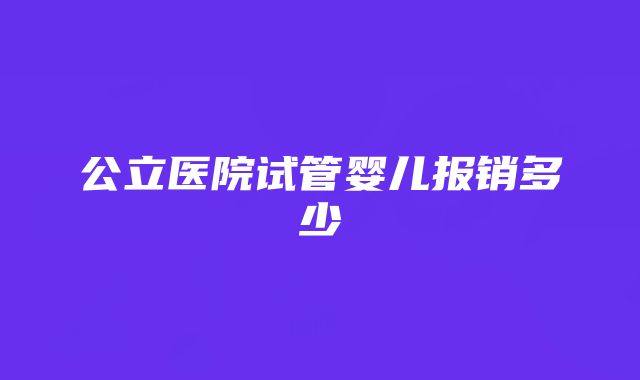 公立医院试管婴儿报销多少