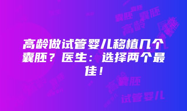 高龄做试管婴儿移植几个囊胚？医生：选择两个最佳！