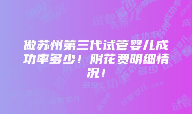 做苏州第三代试管婴儿成功率多少！附花费明细情况！