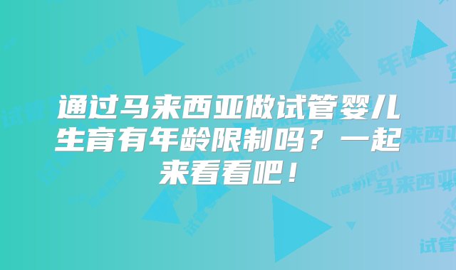 通过马来西亚做试管婴儿生育有年龄限制吗？一起来看看吧！