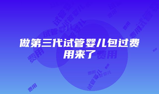 做第三代试管婴儿包过费用来了