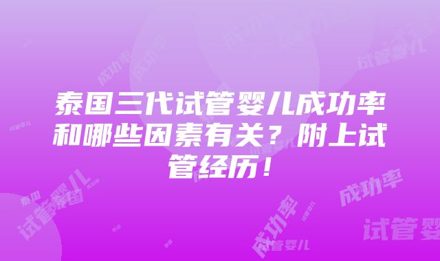 泰国三代试管婴儿成功率和哪些因素有关？附上试管经历！