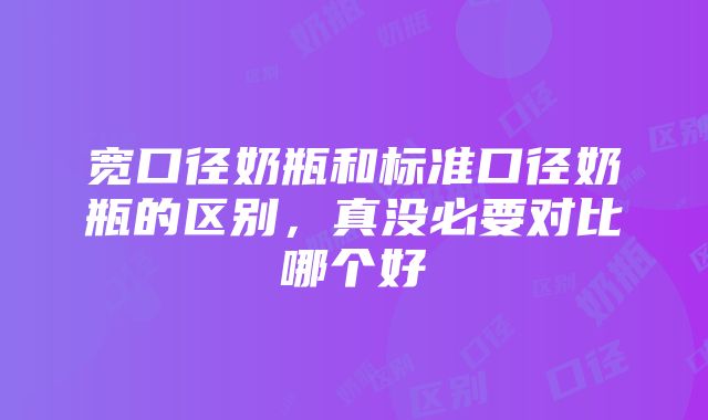 宽口径奶瓶和标准口径奶瓶的区别，真没必要对比哪个好