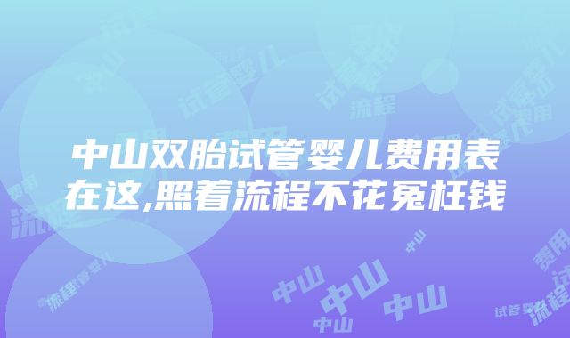 中山双胎试管婴儿费用表在这,照着流程不花冤枉钱