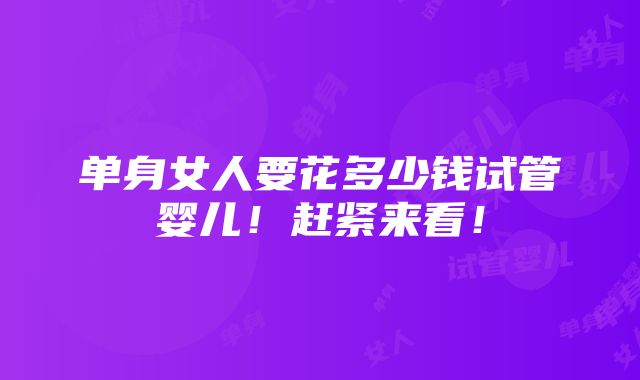 单身女人要花多少钱试管婴儿！赶紧来看！