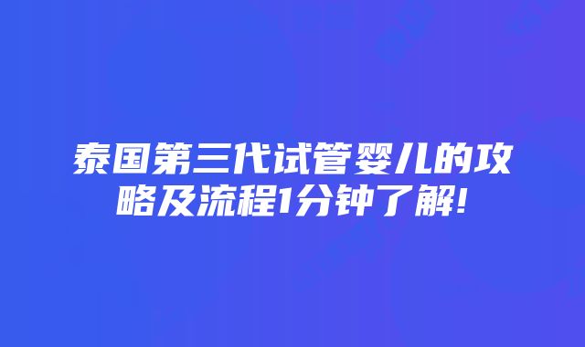 泰国第三代试管婴儿的攻略及流程1分钟了解!