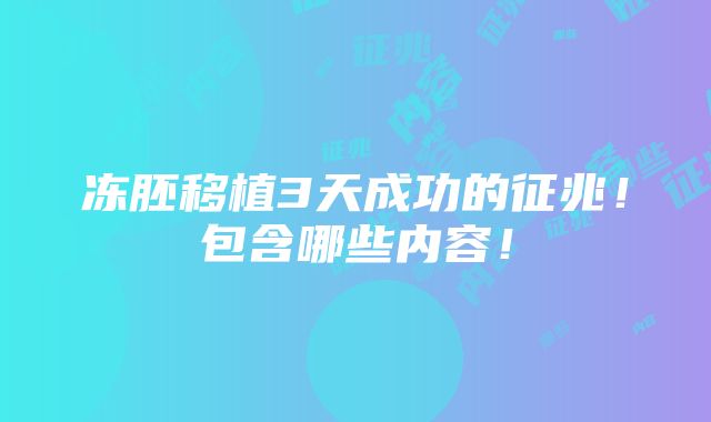 冻胚移植3天成功的征兆！包含哪些内容！