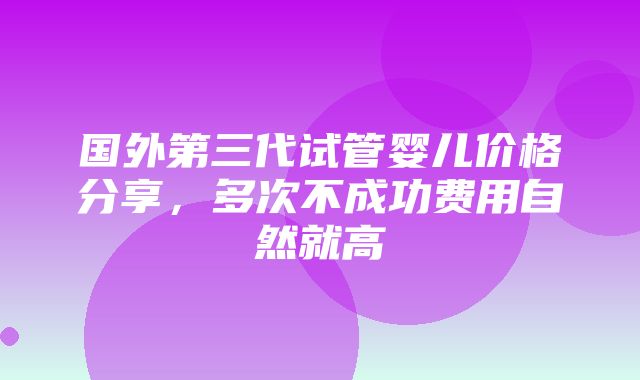 国外第三代试管婴儿价格分享，多次不成功费用自然就高