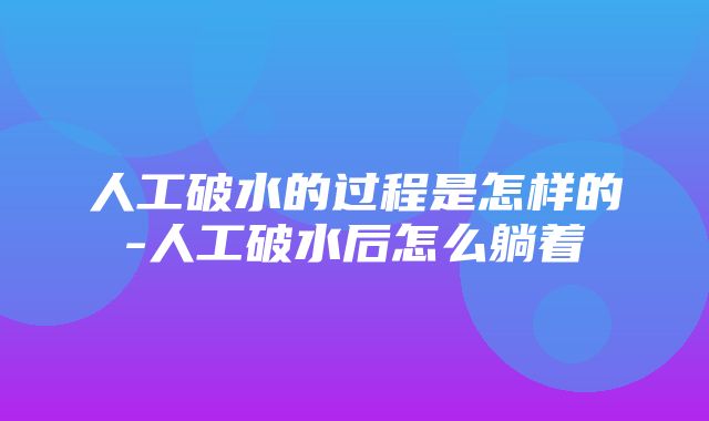 人工破水的过程是怎样的-人工破水后怎么躺着