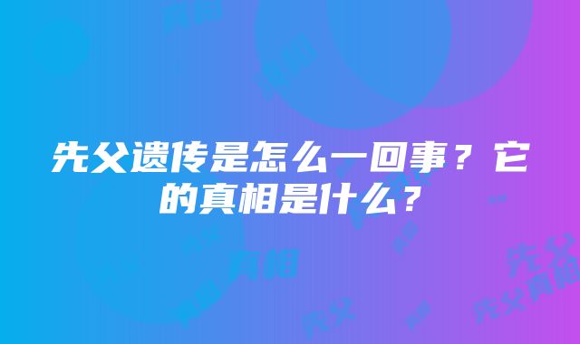 先父遗传是怎么一回事？它的真相是什么？