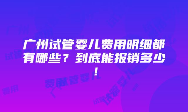 广州试管婴儿费用明细都有哪些？到底能报销多少！