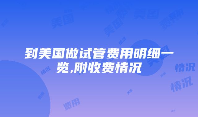 到美国做试管费用明细一览,附收费情况