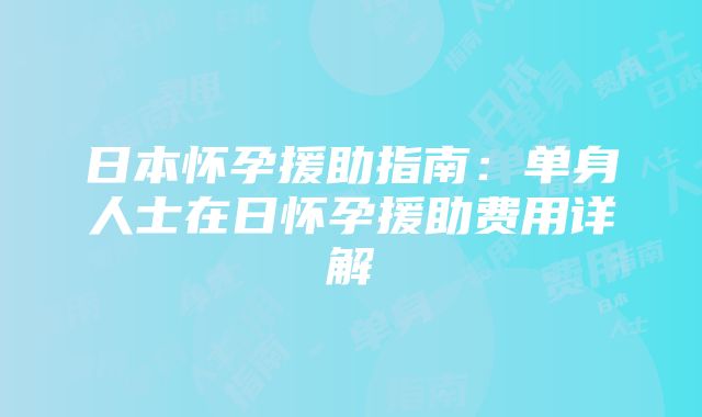 日本怀孕援助指南：单身人士在日怀孕援助费用详解