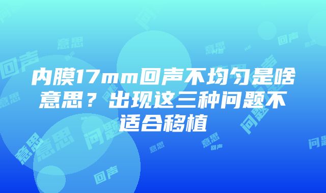 内膜17mm回声不均匀是啥意思？出现这三种问题不适合移植