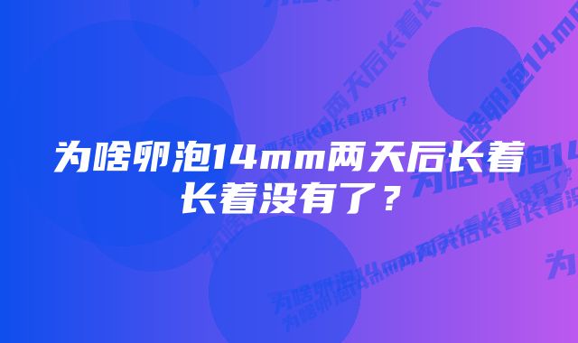 为啥卵泡14mm两天后长着长着没有了？