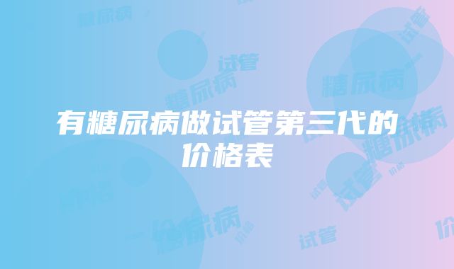 有糖尿病做试管第三代的价格表