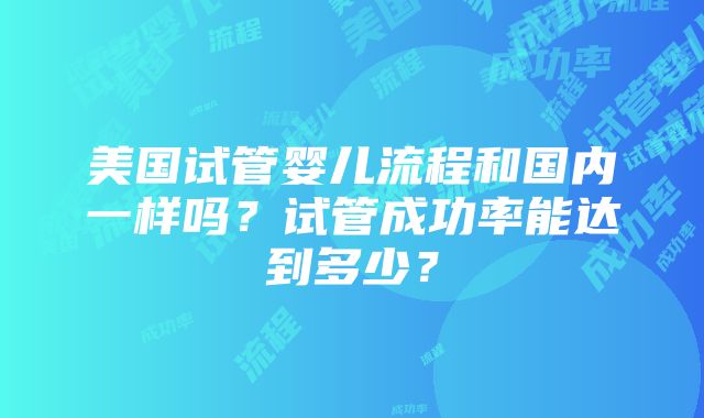 美国试管婴儿流程和国内一样吗？试管成功率能达到多少？