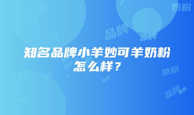 知名品牌小羊妙可羊奶粉怎么样？