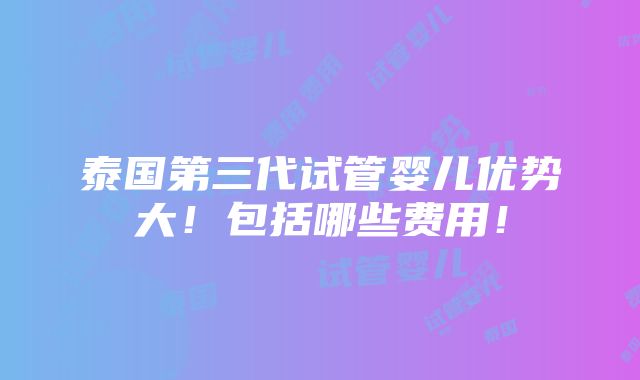 泰国第三代试管婴儿优势大！包括哪些费用！