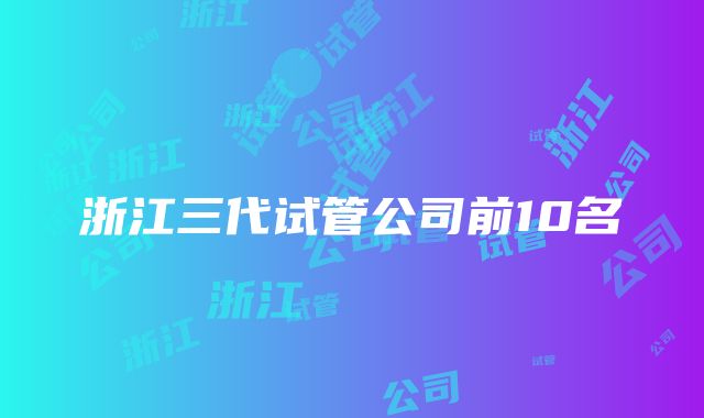 浙江三代试管公司前10名