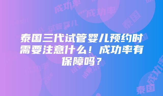 泰国三代试管婴儿预约时需要注意什么！成功率有保障吗？