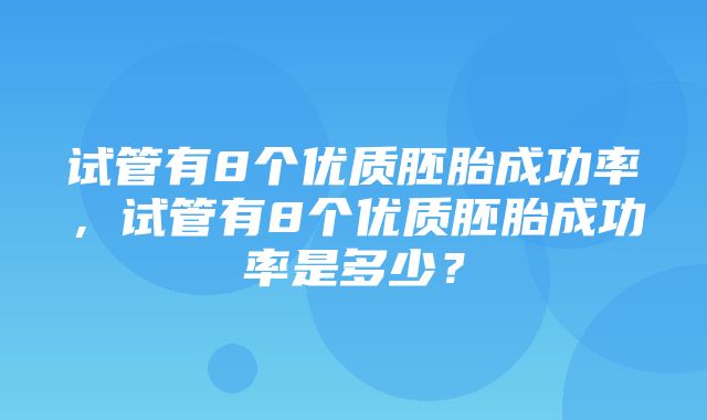 试管有8个优质胚胎成功率，试管有8个优质胚胎成功率是多少？