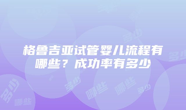 格鲁吉亚试管婴儿流程有哪些？成功率有多少