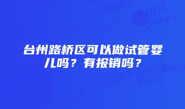 台州路桥区可以做试管婴儿吗？有报销吗？