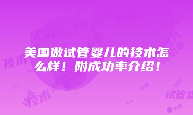 美国做试管婴儿的技术怎么样！附成功率介绍！