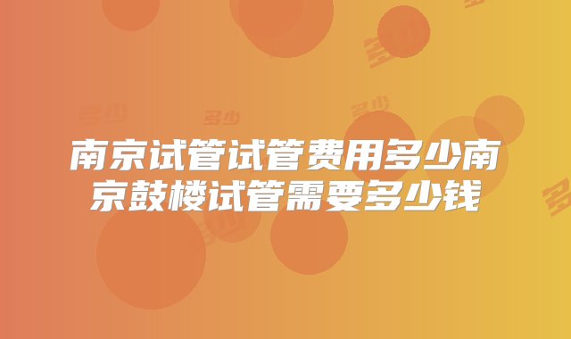 南京试管试管费用多少南京鼓楼试管需要多少钱