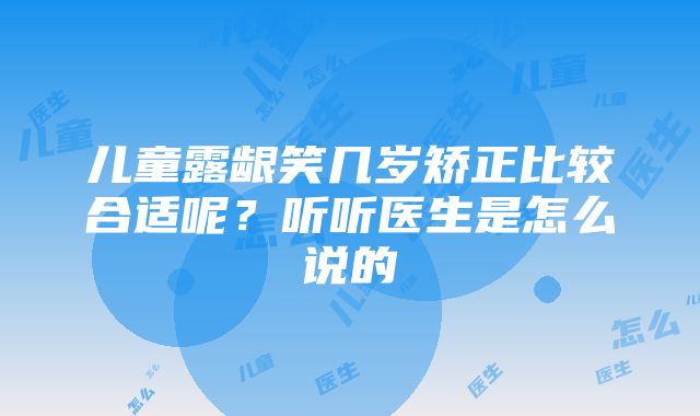 儿童露龈笑几岁矫正比较合适呢？听听医生是怎么说的