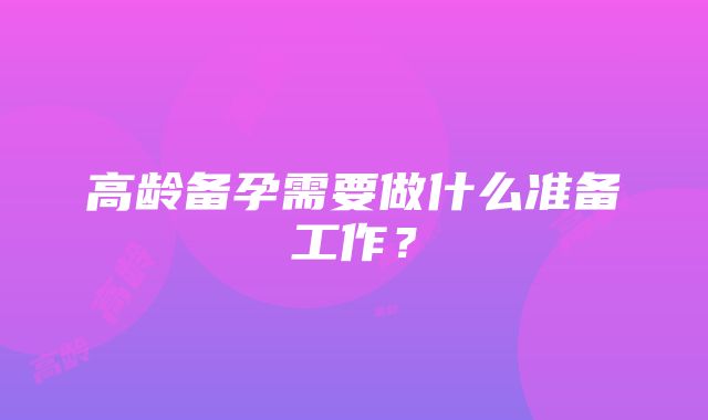 高龄备孕需要做什么准备工作？