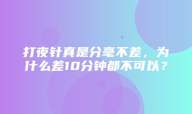 打夜针真是分毫不差，为什么差10分钟都不可以？