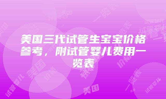 美国三代试管生宝宝价格参考，附试管婴儿费用一览表