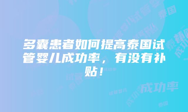 多囊患者如何提高泰国试管婴儿成功率，有没有补贴！