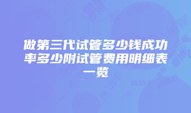 做第三代试管多少钱成功率多少附试管费用明细表一览