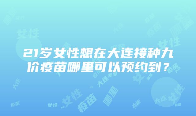 21岁女性想在大连接种九价疫苗哪里可以预约到？