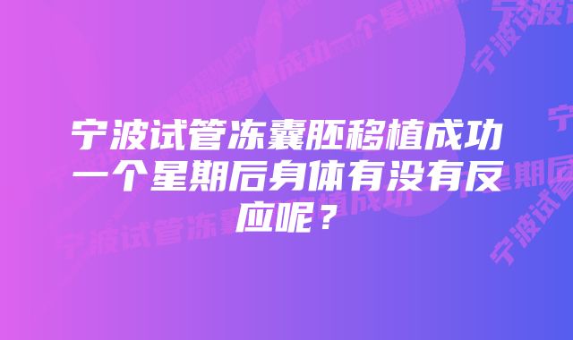 宁波试管冻囊胚移植成功一个星期后身体有没有反应呢？