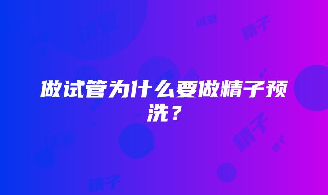 做试管为什么要做精子预洗？