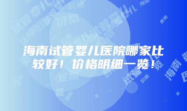 海南试管婴儿医院哪家比较好！价格明细一览！